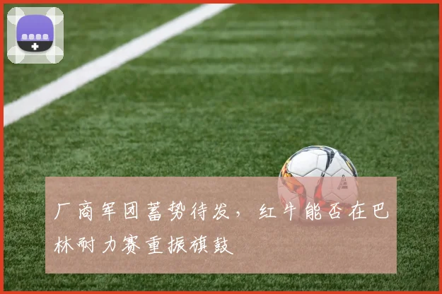 厂商军团蓄势待发,红牛能否在巴林耐力赛重振旗鼓 - 虎扑体育推荐
