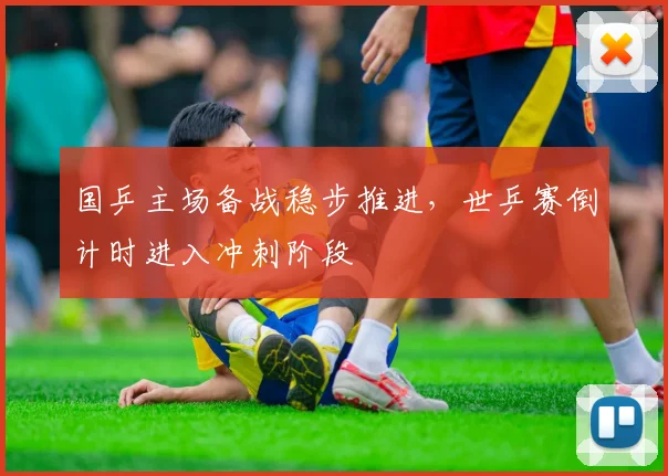 国乒主场备战稳步推进，世乒赛倒计时进入冲刺阶段 - 虎扑体育资讯