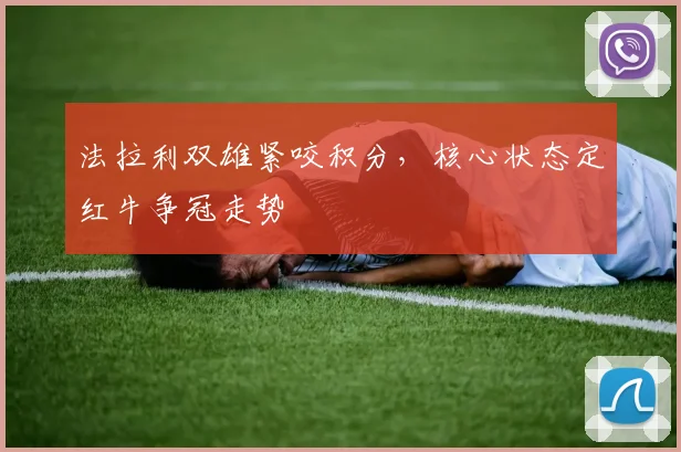 法拉利双雄紧咬积分,核心状态定红牛争冠走势 - 虎扑体育推荐
