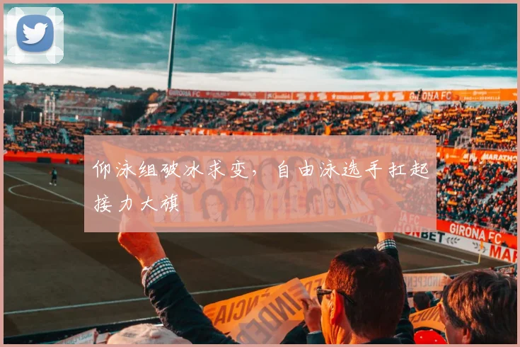 仰泳组破冰求变,自由泳选手扛起接力大旗 - 虎扑体育推荐
