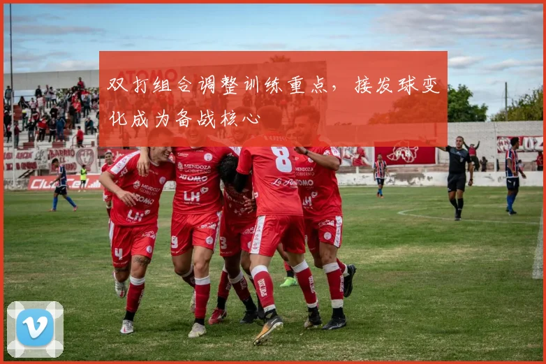 双打组合调整训练重点,接发球变化成为备战核心 - 虎扑体育推荐