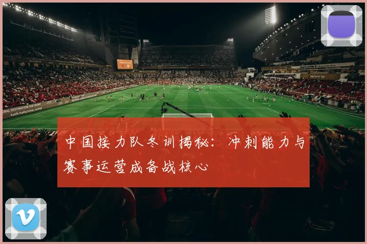 中国接力队冬训揭秘:冲刺能力与赛事运营成备战核心 - 虎扑体育推荐