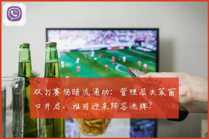 双打赛场暗流涌动:管理层决策窗口开启,谁将迎来阵容洗牌? - 虎扑体育推荐