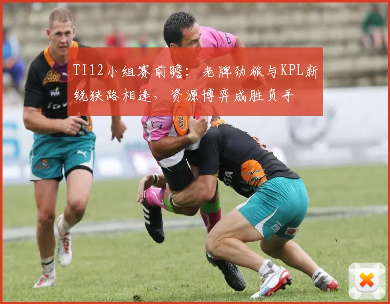 TI12小组赛前瞻:老牌劲旅与KPL新锐狭路相逢,资源博弈成胜负手 - 虎扑体育推荐