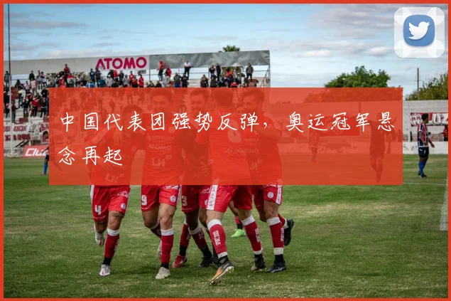 中国代表团强势反弹,奥运冠军悬念再起 - 虎扑体育推荐
