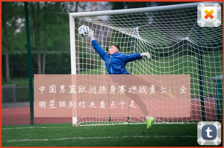 中国男篮欧洲热身赛迎战勇士,全明星级别对决看点十足 - 虎扑体育推荐