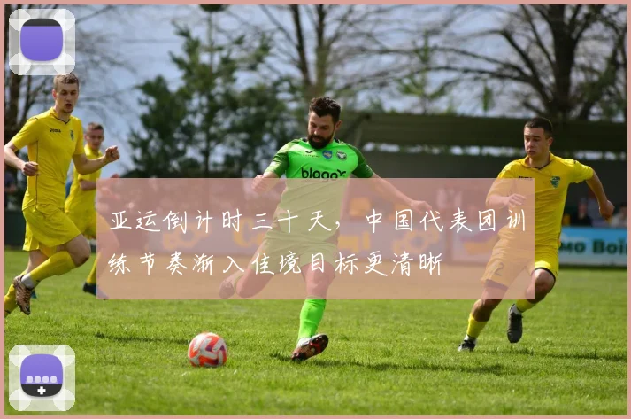 亚运倒计时三十天，中国代表团训练节奏渐入佳境目标更清晰 - 虎扑体育精选